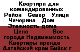 Квартира для командированных › Район ­ Север › Улица ­ Чичерина › Дом ­ 20 › Этажность дома ­ 9 › Цена ­ 15 000 - Все города Недвижимость » Квартиры аренда   . Алтайский край,Бийск г.